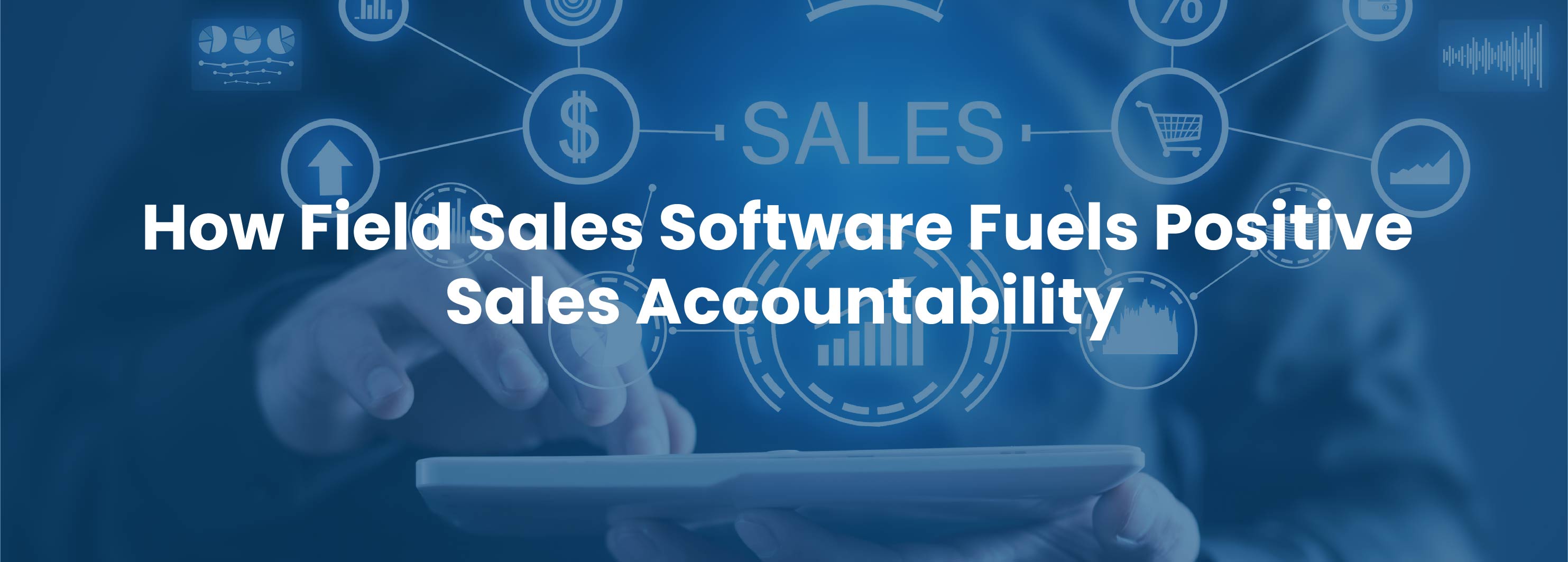 How Field Sales Software Fuels Positive Sales Accountability